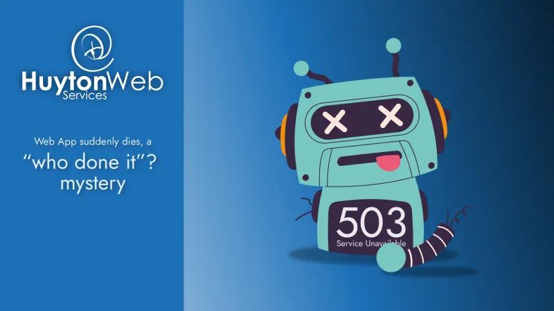 Huyton Web Services logo with the title Web App suddenly dies, a who done it mystery and a broken robot on the left with 503 service unavailable on its screen